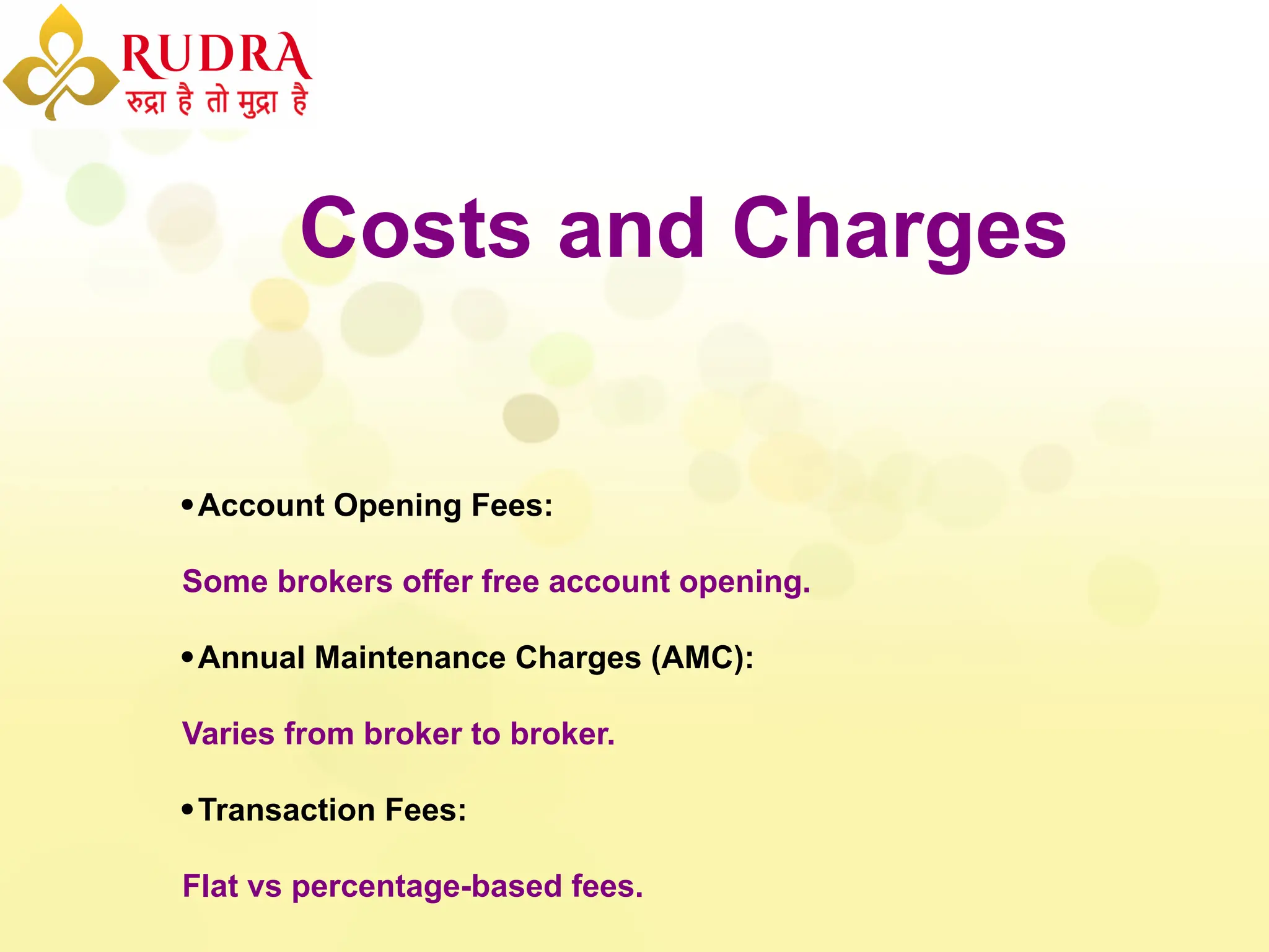 Costs and Charges
Account Opening Fees:
Some brokers offer free account opening.
Annual Maintenance Charges (AMC):
Varies from broker to broker.
Transaction Fees:
Flat vs percentage-based fees.
 