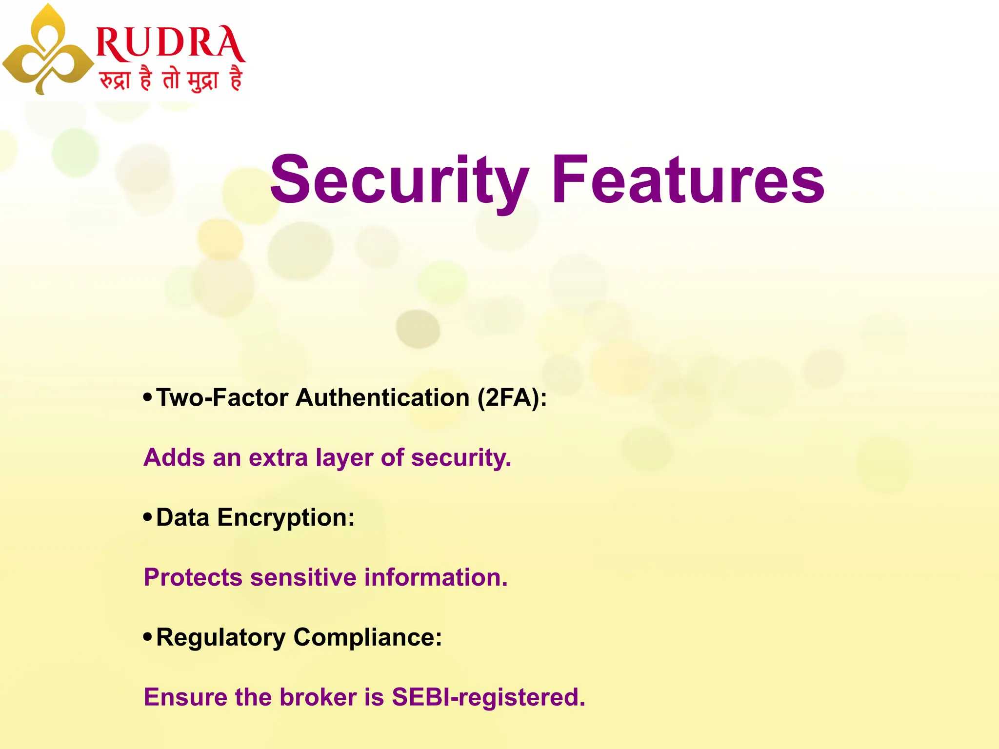 Security Features
Two-Factor Authentication (2FA):
Adds an extra layer of security.
Data Encryption:
Protects sensitive information.
Regulatory Compliance:
Ensure the broker is SEBI-registered.
 