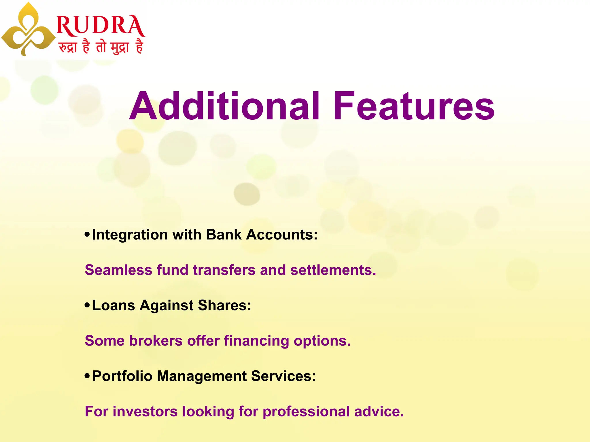 Additional Features
Integration with Bank Accounts:
Seamless fund transfers and settlements.
Loans Against Shares:
Some brokers offer financing options.
Portfolio Management Services:
For investors looking for professional advice.
 