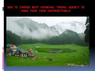 HOW TO CHOOSE BEST HIMACHAL TRAVEL AGENCY TO
MAKE YOUR TOUR UNFORGETTABLE
 
