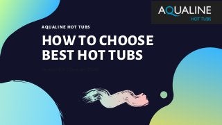 AQUALINE HOT TUBS
HOW TO CHOOSE
BEST HOT TUBS
Version 2.0 | January 2020
 