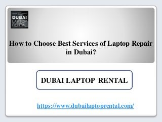 How to Choose Best Services of Laptop Repair
in Dubai?
https://www.dubailaptoprental.com/
DUBAI LAPTOP RENTAL
 