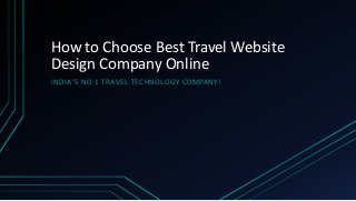 How to Choose Best Travel Website
Design Company Online
IN D IA’S N O 1 TR AV E L TEC H N O LOGY CO M PA N Y!

 
