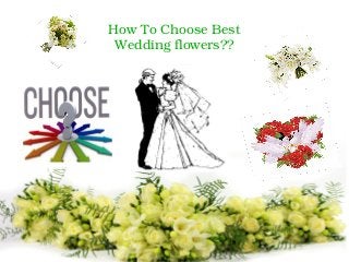 How To Choose Best 
Wedding flowers?? 
 