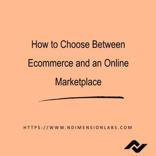 How to Choose Between
Ecommerce and an Online
Marketplace
H T T P S : / / W W W. N D I M E N S I O N L A B S . C O M
 