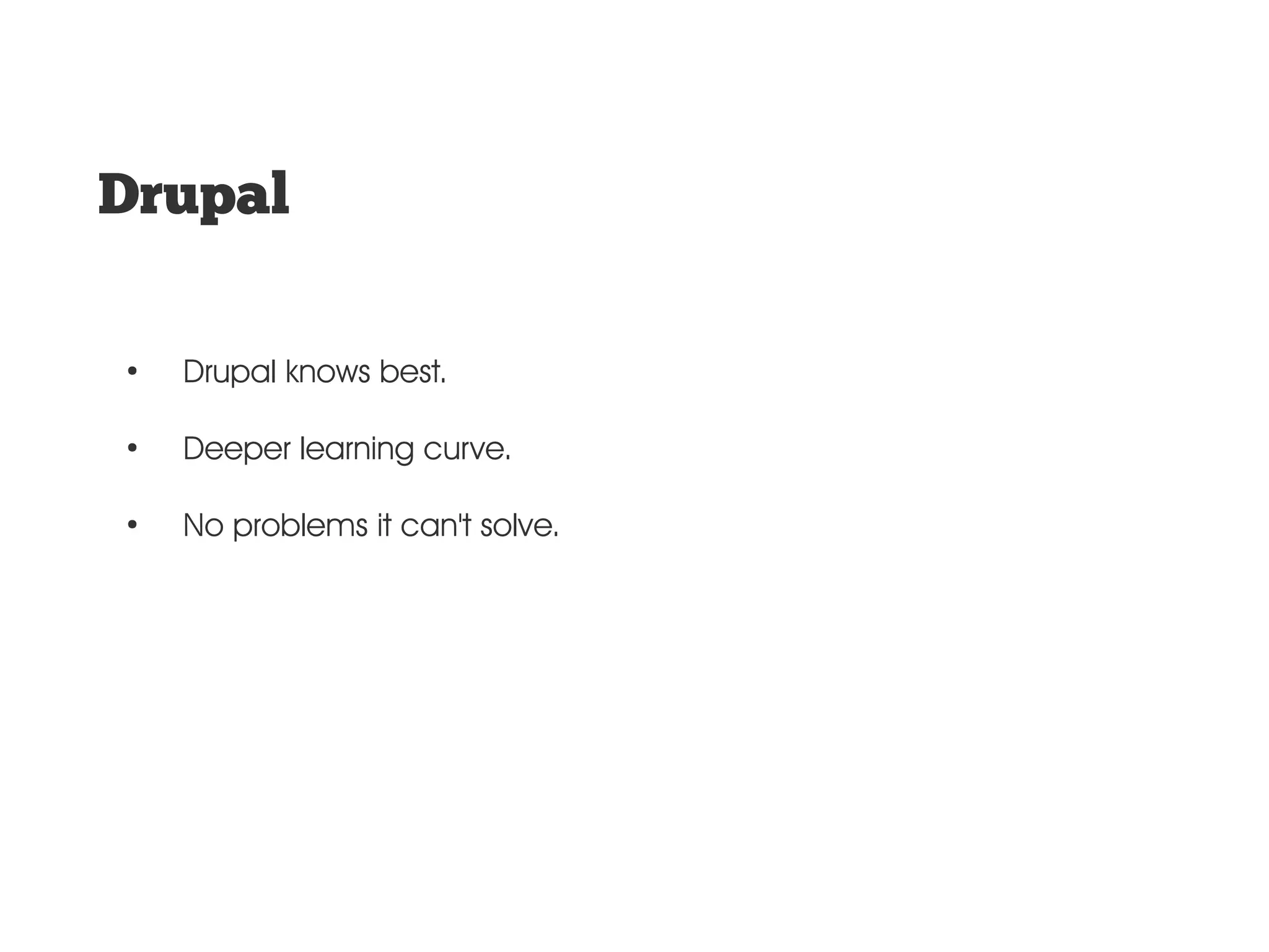Drupal ● Drupal knows best. ● Deeper learning curve. ● No problems it can't solve. 
