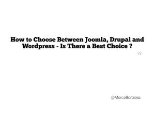 How to Choose Between Joomla, Drupal and
   Wordpress - Is There a Best Choice ?
                                         v2




                              @MarcoBarbosa
 