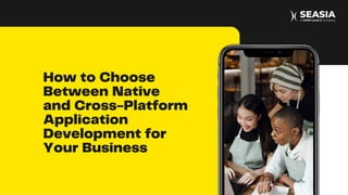 How to Choose
Between Native
and Cross-Platform
Application
Development for
Your Business
 