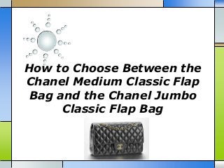 How to Choose Between the
Chanel Medium Classic Flap
Bag and the Chanel Jumbo
Classic Flap Bag
 