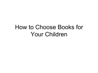 How to Choose Books for
     Your Children
 