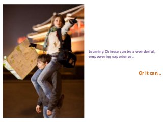Learning Chinese can be a wonderful,
empowering experience…

Or it can…

 