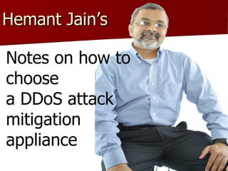 Hemant Jain’s  Notes on how to choose  a DDoS attack mitigation appliance  