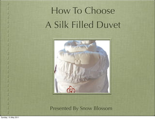 How To Choose
                      A Silk Filled Duvet




                       Presented By Snow Blossom
Sunday, 15 May 2011
 