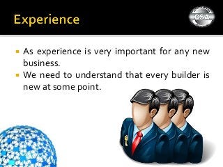  As experience is very important for any new
business.
 We need to understand that every builder is
new at some point.
 