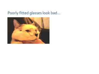 Poorly fitted glasses look bad…
 