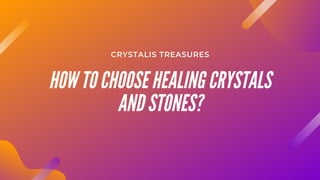 HOW TO CHOOSE HEALING CRYSTALS
AND STONES?
CRYSTALIS TREASURES
 