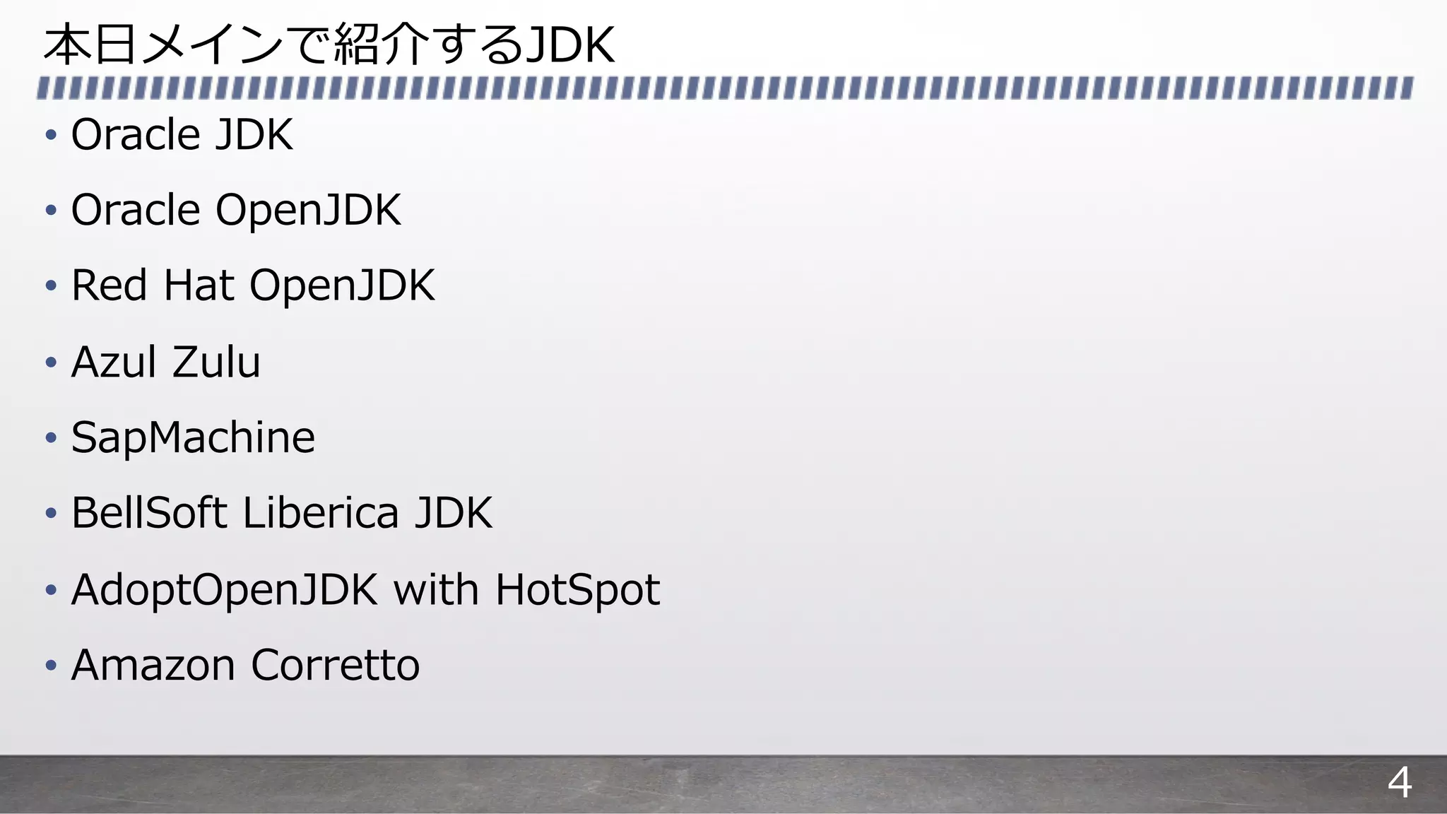 本⽇メインで紹介するJDK
• Oracle JDK
• Oracle OpenJDK
• Red Hat OpenJDK
• Azul Zulu
• SapMachine
• BellSoft Liberica JDK
• AdoptOpenJDK with HotSpot
• Amazon Corretto
4
 