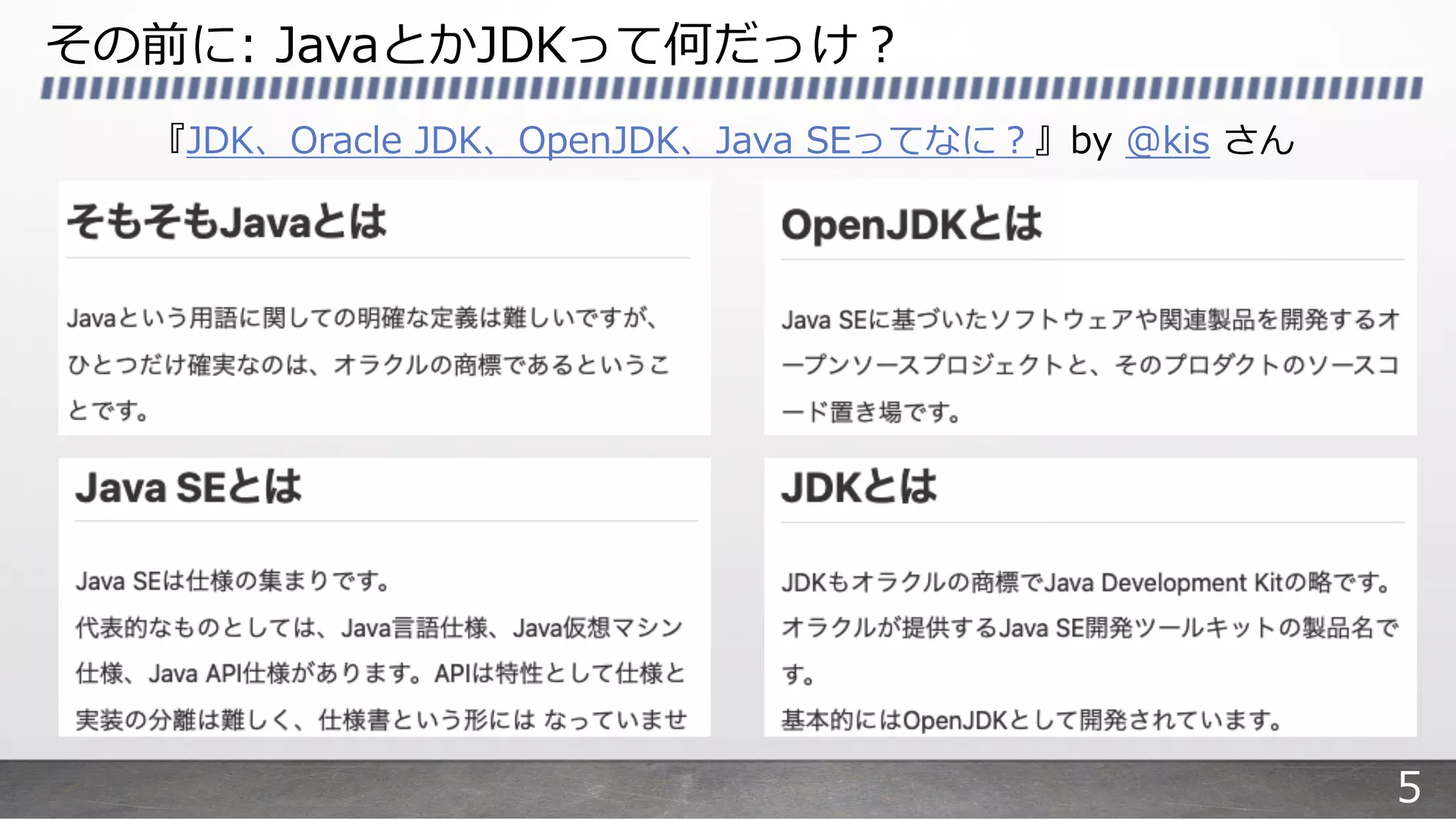 その前に: JavaとかJDKって何だっけ︖
『JDK、Oracle JDK、OpenJDK、Java SEってなに︖』by @kis さん
5
 