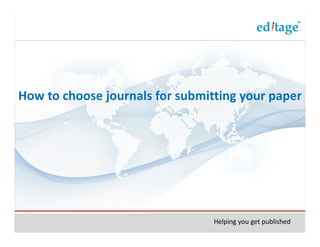 How to choose journals for submitting your paper




                                 Helping you get published
 