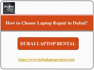 https://www.dubailaptoprental.com/
How to Choose Laptop Repair in Dubai?
DUBAI LAPTOP RENTAL
 