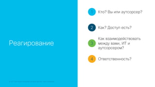 © 2018 Cisco and/or its affiliates. All rights reserved. Cisco Confidential
Реагирование
1
2
3
4
Кто? Вы или аутсорсер?
Как? Доступ есть?
Как взаимодействовать
между вами, ИТ и
аутсорсером?
Ответственность?
 