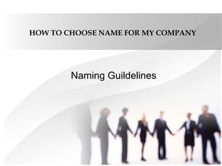 HOW TO CHOOSE NAME FOR MY COMPANY 
Naming Guildelines 
 
