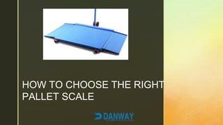 z
HOW TO CHOOSE THE RIGHT
PALLET SCALE
 