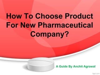 How To Choose Product
For New Pharmaceutical
Company?
A Guide By Anchit Agrawal
 