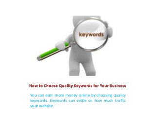 You can earn more money online by choosing quality
keywords. Keywords can settle on how much traffic
your website.
 