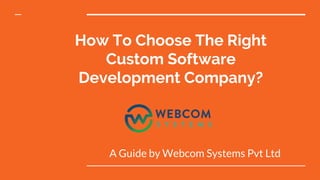 How To Choose The Right
Custom Software
Development Company?
A Guide by Webcom Systems Pvt Ltd
 