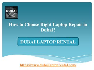 How to Choose Right Laptop Repair in
Dubai?
https://www.dubailaptoprental.com/
DUBAI LAPTOP RENTAL
 