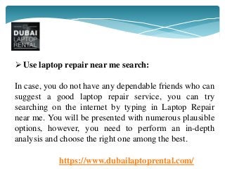https://www.dubailaptoprental.com/
 Use laptop repair near me search:
In case, you do not have any dependable friends who...