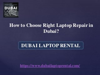How to Choose Right Laptop Repair in
Dubai?
https://www.dubailaptoprental.com/
DUBAI LAPTOP RENTAL
 