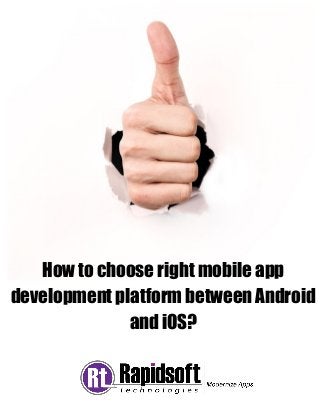 How to choose right mobile app development platform between Android and iOS? 
 