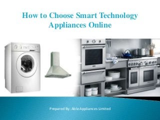 How to Choose Smart Technology
Appliances Online
Prepared By: Able Appliances Limited
 