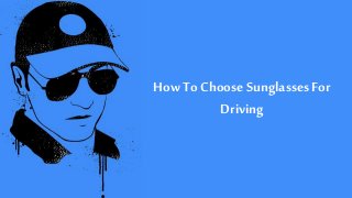 How To Choose Sunglasses For 
Driving 
 