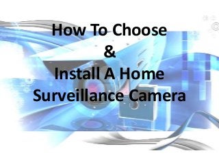 How To Choose
          &
  Install A Home
Surveillance Camera
 