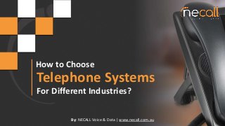 How to Choose
Telephone Systems
For Different Industries?
By: NECALL Voice & Data | www.necall.com.au
 