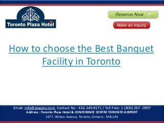 How to choose the Best Banquet
Facility in Toronto

Email: info@plazato.com Contact No : 416-249-8171 / Toll Free: 1 (800) 267- 0997
Address : Toronto Plaza Hotel & CONFERENCE CENTRE TORONTO AIRPORT
1677, Wilson Avenue, Toronto, Ontario - M3L1A5

 