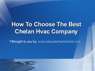 How To Choose The Best
Chelan Hvac Company
 Brought to you by: www.cascademechanical.com

 