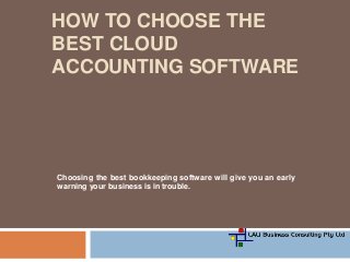 HOW TO CHOOSE THE
BEST CLOUD
ACCOUNTING SOFTWARE
Choosing the best bookkeeping software will give you an early
warning your business is in trouble.
 