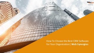 How To Choose the Best CRM Software
for Your Organization| Web Synergies
 