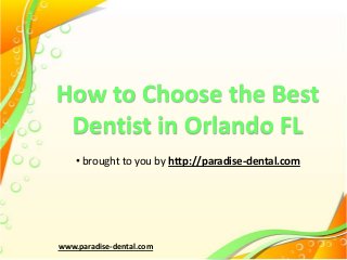 How to Choose the Best
Dentist in Orlando FL
• brought to you by http://paradise-dental.com

www.paradise-dental.com

 