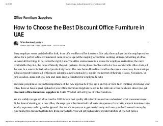 8/17/2015 How to Choose the Best Discount Office Furniture in UAE
http://officefurnituresuppliers.kinja.com/how­to­choose­the­best­discount­office­furniture­in­uae­1724520931?rev=1439814443205 1/2
How to Choose the Best Discount Oﬃce Furniture in
UAE
Office Furniture Suppliers
Filed to: DISCOUNT OFFICE FURNITURE 8/17/15 8:47am
Every employer wants an ideal office look, from office walls to office furniture. Not only the employer but the employees also
wishes for a perfect office environment. As most of us spend the majority of our time working, sitting and writing at office,
we want all the things to be just in the right place. The office environment is a source for employee motivation; the more
comfortable they feel, the more efficiently they will perform. From pleasant office wall color to a comfortable office chair, all
this can be a source for individual productivity boost. The new home­like office trend has become a wave now, from startups
to big corporate houses; all of them are adopting a new approach to sustain the interest of their employees. Nowadays, we
have couches, game stations, gym and more mobile furniture for employee benefit.
But some people miss out on the importance of the new approach. If you are a startup or have been thinking of redoing your
office, then we have a great option for you. Office Furniture Suppliers based in the UAE are a feasible choice where you get
discount office furniture supplier in UAE. We deal with all types of office furniture.
We are widely recognized all across the UAE for our best quality office furniture and we understand what consumers want.
At the time of starting up a new office, the employer is burdened with all sorts of expenses, from hefty amount investments to
sundry expenses, nothing can be ignored. But we advise you not to get carried away and save your hard earned money by
purchasing the discounted furniture from our website. You will get high quality, stylish furniture at the best prices.
Office Furniture Suppliers
 