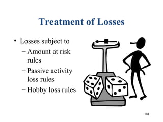 104
Treatment of Losses
• Losses subject to
– Amount at risk
rules
– Passive activity
loss rules
– Hobby loss rules
 