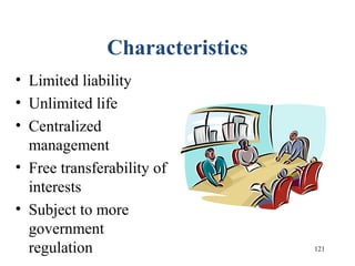 121
Characteristics
• Limited liability
• Unlimited life
• Centralized
management
• Free transferability of
interests
• Subject to more
government
regulation
 