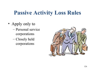 126
Passive Activity Loss Rules
• Apply only to
– Personal service
corporations
– Closely held
corporations
 