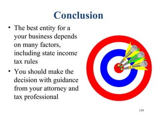 139
Conclusion
• The best entity for a
your business depends
on many factors,
including state income
tax rules
• You should make the
decision with guidance
from your attorney and
tax professional
 