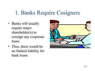 1. Banks Require Cosigners
• Banks will usually
require major
shareholder(s) to
consign any corporate
loans
• Thus, there would be
no limited liability for
bank loans
141
 