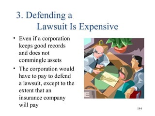 3. Defending a
Lawsuit Is Expensive
• Even if a corporation
keeps good records
and does not
commingle assets
• The corporation would
have to pay to defend
a lawsuit, except to the
extent that an
insurance company
will pay 144
 